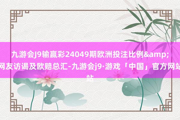 九游会J9输赢彩24049期欧洲投注比例&网友访谒及欧赔总汇-九游会j9·游戏「中国」官方网站