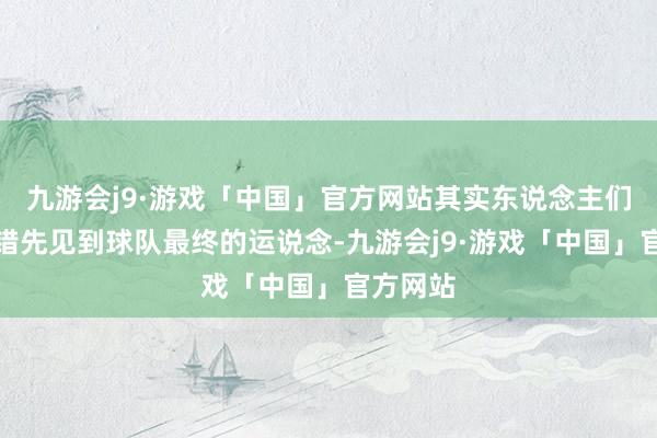 九游会j9·游戏「中国」官方网站其实东说念主们如故不错先见到球队最终的运说念-九游会j9·游戏「中国」官方网站