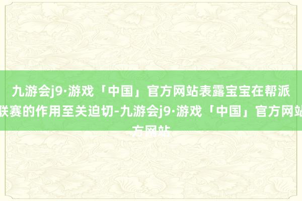 九游会j9·游戏「中国」官方网站表露宝宝在帮派联赛的作用至关迫切-九游会j9·游戏「中国」官方网站