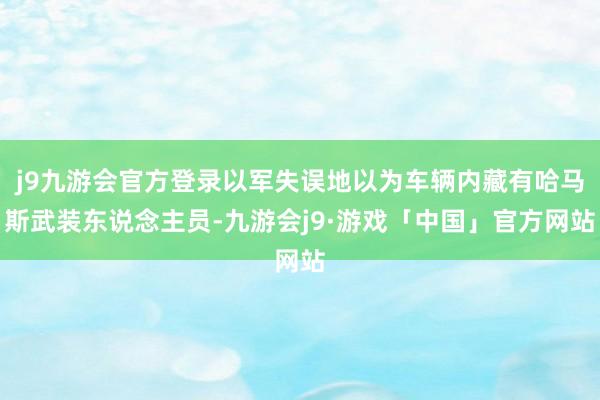 j9九游会官方登录以军失误地以为车辆内藏有哈马斯武装东说念主员-九游会j9·游戏「中国」官方网站