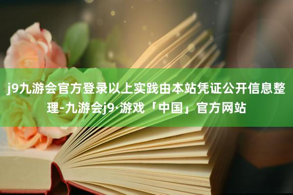 j9九游会官方登录以上实践由本站凭证公开信息整理-九游会j9·游戏「中国」官方网站