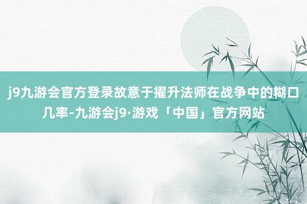 j9九游会官方登录故意于擢升法师在战争中的糊口几率-九游会j9·游戏「中国」官方网站