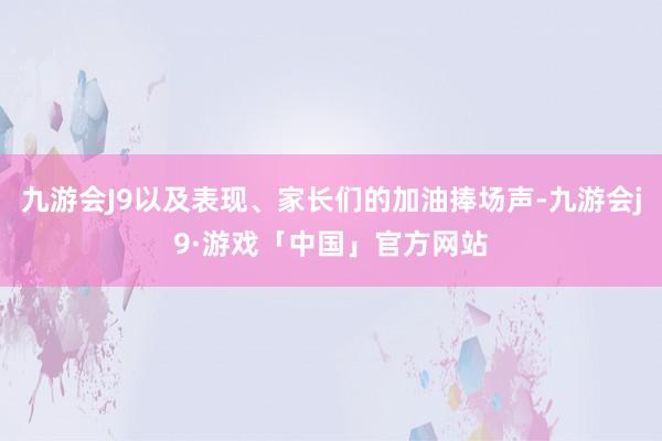 九游会J9以及表现、家长们的加油捧场声-九游会j9·游戏「中国」官方网站