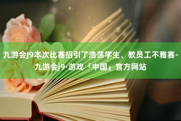 九游会J9本次比赛招引了浩荡学生、教员工不雅赛-九游会j9·游戏「中国」官方网站