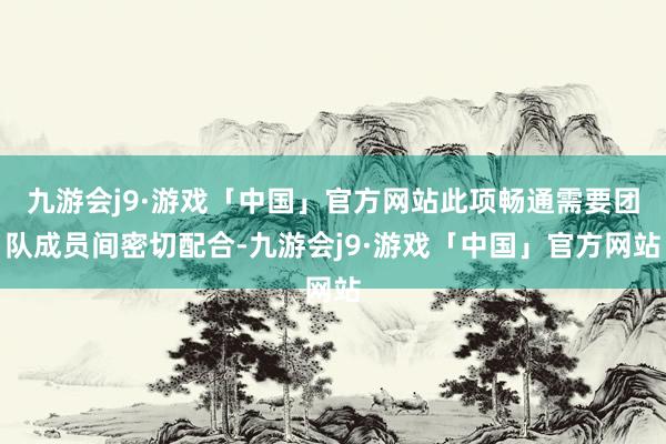 九游会j9·游戏「中国」官方网站此项畅通需要团队成员间密切配合-九游会j9·游戏「中国」官方网站