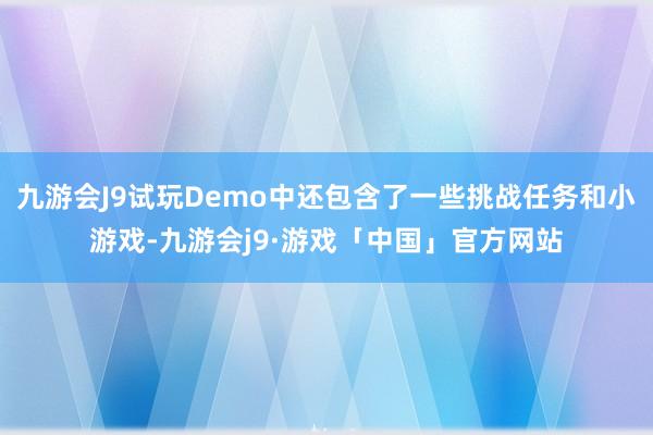 九游会J9试玩Demo中还包含了一些挑战任务和小游戏-九游会j9·游戏「中国」官方网站