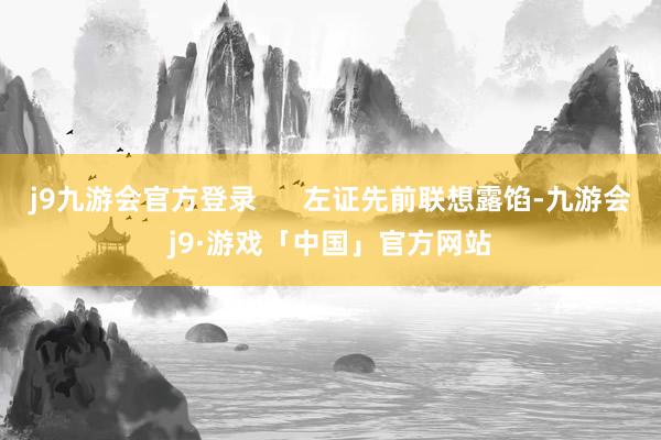 j9九游会官方登录      左证先前联想露馅-九游会j9·游戏「中国」官方网站