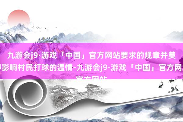 九游会j9·游戏「中国」官方网站要求的规章并莫得影响村民打球的温情-九游会j9·游戏「中国」官方网站