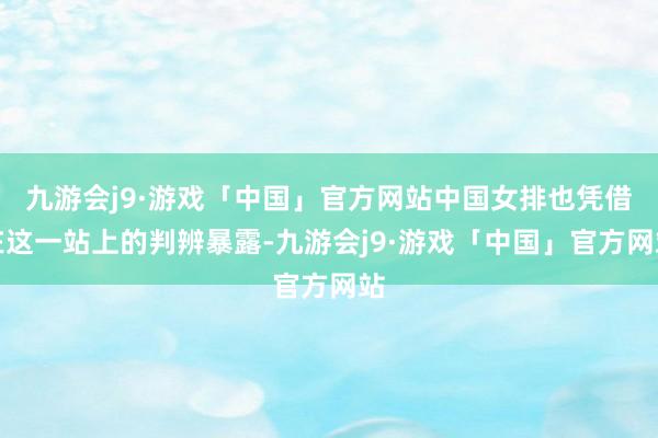 九游会j9·游戏「中国」官方网站中国女排也凭借在这一站上的判辨暴露-九游会j9·游戏「中国」官方网站