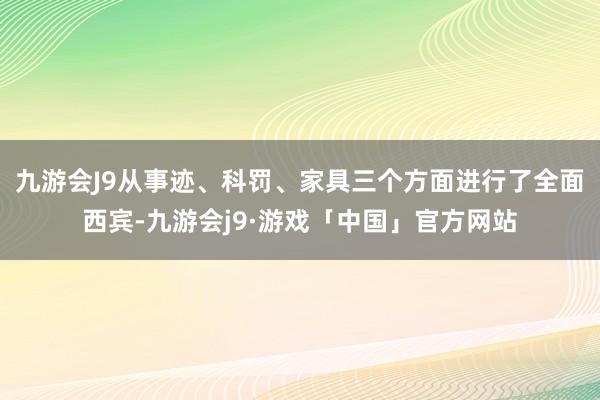 九游会J9从事迹、科罚、家具三个方面进行了全面西宾-九游会j9·游戏「中国」官方网站