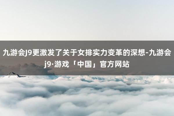 九游会J9更激发了关于女排实力变革的深想-九游会j9·游戏「中国」官方网站