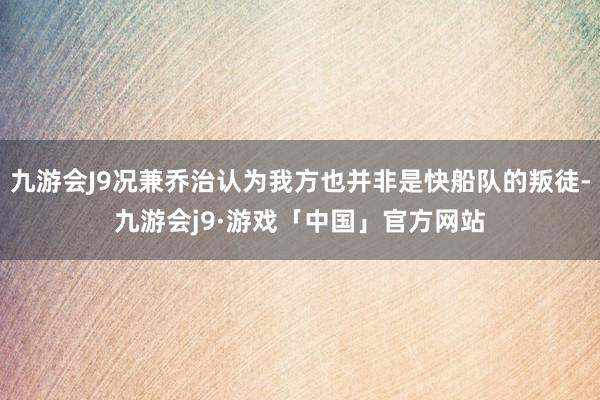 九游会J9况兼乔治认为我方也并非是快船队的叛徒-九游会j9·游戏「中国」官方网站