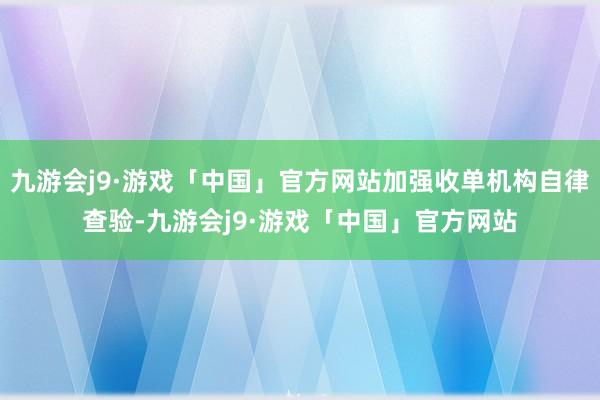 九游会j9·游戏「中国」官方网站加强收单机构自律查验-九游会j9·游戏「中国」官方网站