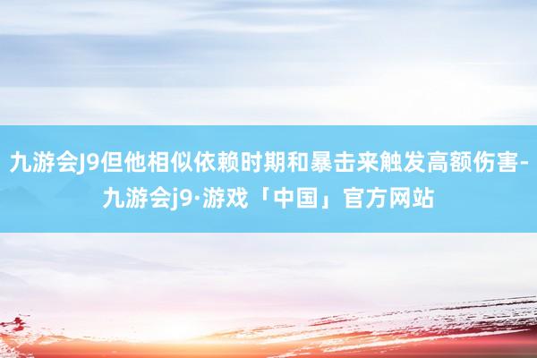 九游会J9但他相似依赖时期和暴击来触发高额伤害-九游会j9·游戏「中国」官方网站