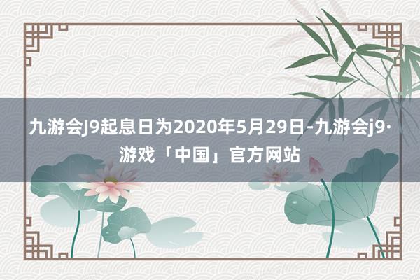 九游会J9起息日为2020年5月29日-九游会j9·游戏「中国」官方网站