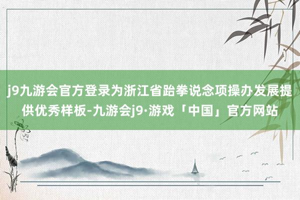 j9九游会官方登录为浙江省跆拳说念项操办发展提供优秀样板-九游会j9·游戏「中国」官方网站