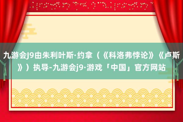 九游会J9由朱利叶斯·约拿（《科洛弗悖论》《卢斯》）执导-九游会j9·游戏「中国」官方网站