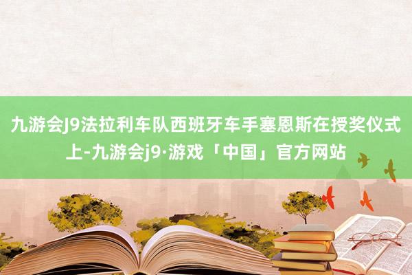 九游会J9法拉利车队西班牙车手塞恩斯在授奖仪式上-九游会j9·游戏「中国」官方网站