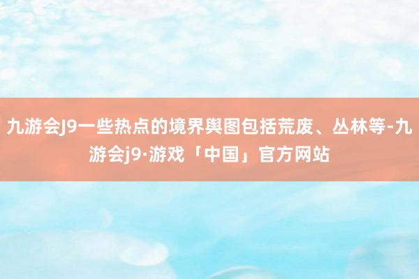 九游会J9一些热点的境界舆图包括荒废、丛林等-九游会j9·游戏「中国」官方网站