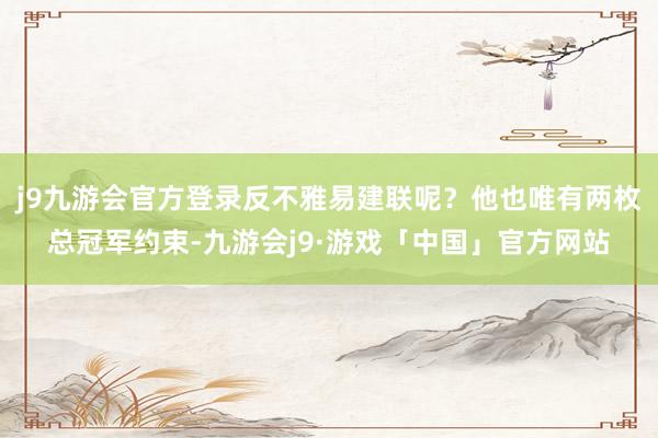 j9九游会官方登录反不雅易建联呢？他也唯有两枚总冠军约束-九游会j9·游戏「中国」官方网站