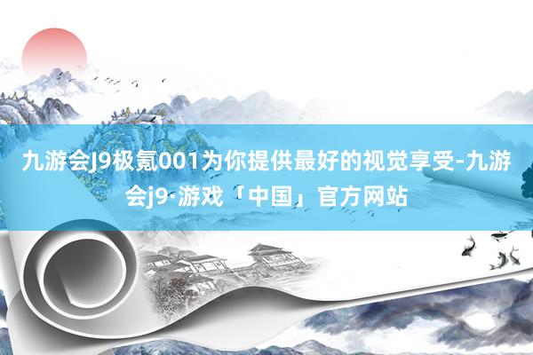 九游会J9极氪001为你提供最好的视觉享受-九游会j9·游戏「中国」官方网站