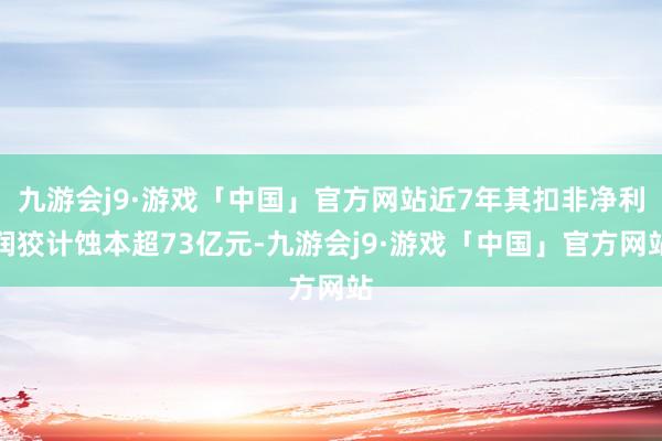 九游会j9·游戏「中国」官方网站近7年其扣非净利润狡计蚀本超73亿元-九游会j9·游戏「中国」官方网站