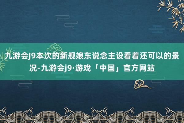 九游会J9本次的新舰娘东说念主设看着还可以的景况-九游会j9·游戏「中国」官方网站