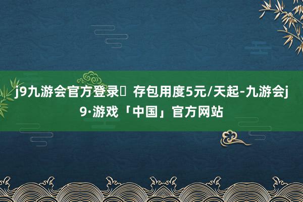 j9九游会官方登录✅存包用度5元/天起-九游会j9·游戏「中国」官方网站