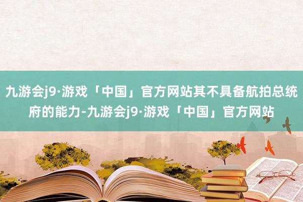 九游会j9·游戏「中国」官方网站其不具备航拍总统府的能力-九游会j9·游戏「中国」官方网站