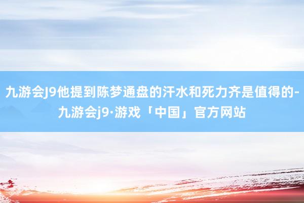 九游会J9他提到陈梦通盘的汗水和死力齐是值得的-九游会j9·游戏「中国」官方网站