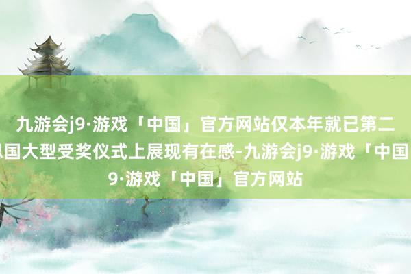 九游会j9·游戏「中国」官方网站仅本年就已第二次在好意思国大型受奖仪式上展现有在感-九游会j9·游戏「中国」官方网站