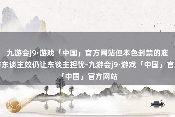 九游会j9·游戏「中国」官方网站但本色封禁的准确率与东谈主效仍让东谈主担忧-九游会j9·游戏「中国」官方网站