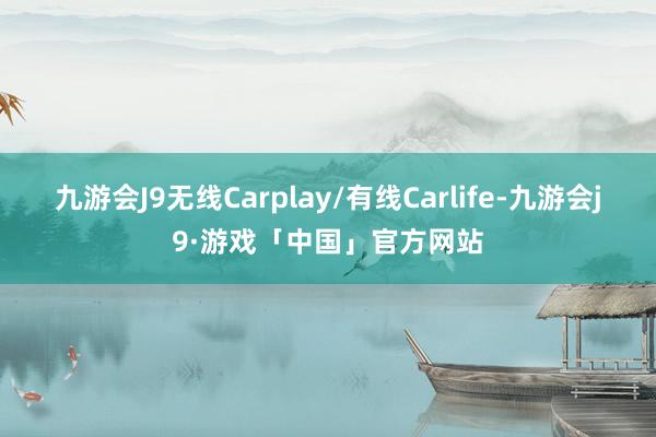 九游会J9无线Carplay/有线Carlife-九游会j9·游戏「中国」官方网站