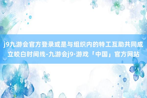 j9九游会官方登录或是与组织内的特工互助共同成立皎白时间线-九游会j9·游戏「中国」官方网站