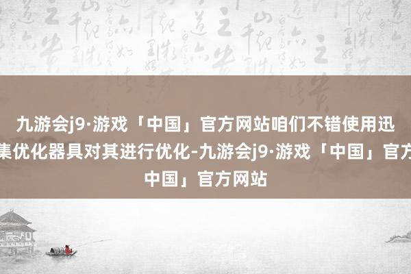 九游会j9·游戏「中国」官方网站咱们不错使用迅游采集优化器具对其进行优化-九游会j9·游戏「中国」官方网站