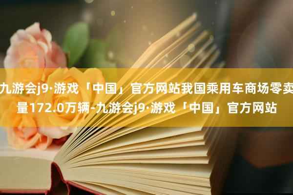 九游会j9·游戏「中国」官方网站我国乘用车商场零卖量172.0万辆-九游会j9·游戏「中国」官方网站