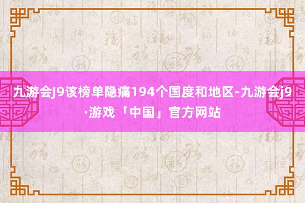 九游会J9该榜单隐痛194个国度和地区-九游会j9·游戏「中国」官方网站