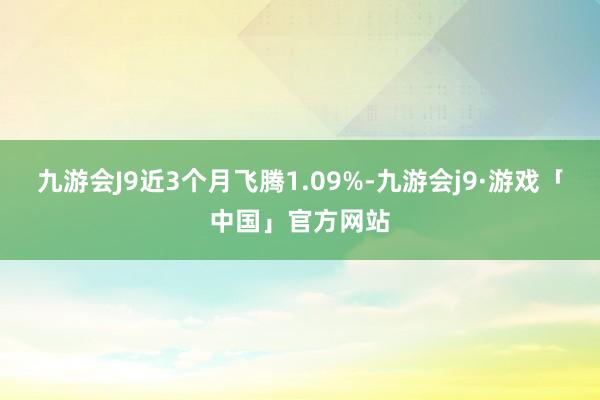 九游会J9近3个月飞腾1.09%-九游会j9·游戏「中国」官方网站