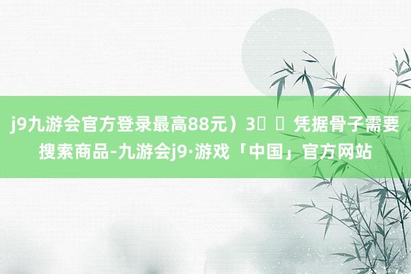 j9九游会官方登录最高88元）3️⃣凭据骨子需要搜索商品-九游会j9·游戏「中国」官方网站