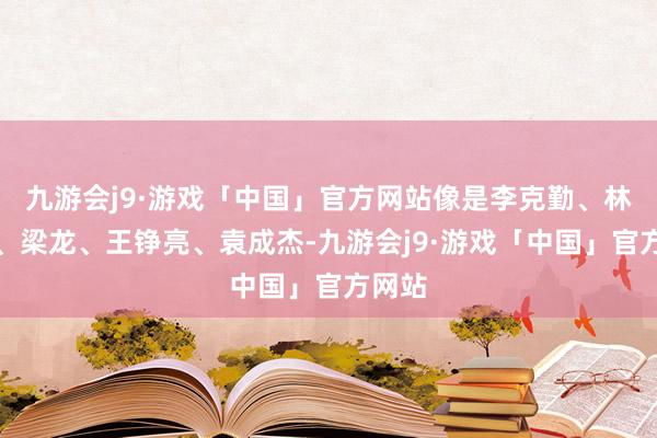 九游会j9·游戏「中国」官方网站像是李克勤、林依轮、梁龙、王铮亮、袁成杰-九游会j9·游戏「中国」官方网站