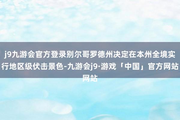 j9九游会官方登录别尔哥罗德州决定在本州全境实行地区级伏击景色-九游会j9·游戏「中国」官方网站