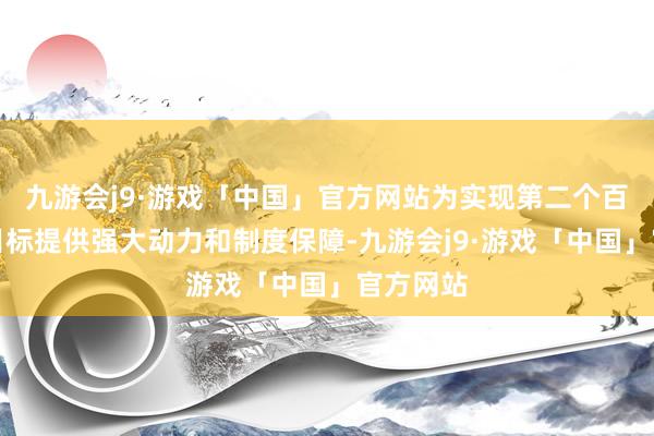 九游会j9·游戏「中国」官方网站为实现第二个百年奋斗目标提供强大动力和制度保障-九游会j9·游戏「中国」官方网站