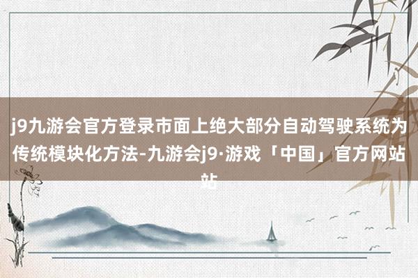 j9九游会官方登录市面上绝大部分自动驾驶系统为传统模块化方法-九游会j9·游戏「中国」官方网站