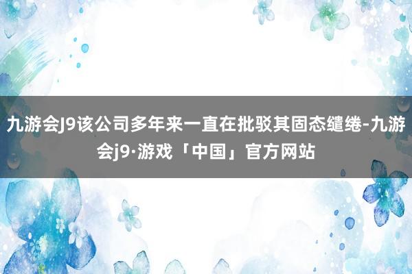 九游会J9该公司多年来一直在批驳其固态缱绻-九游会j9·游戏「中国」官方网站