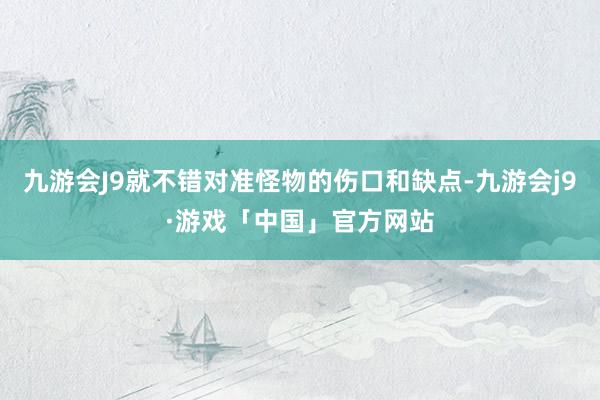 九游会J9就不错对准怪物的伤口和缺点-九游会j9·游戏「中国」官方网站