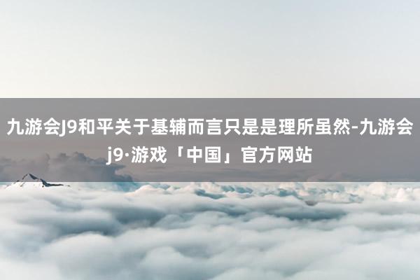 九游会J9和平关于基辅而言只是是理所虽然-九游会j9·游戏「中国」官方网站