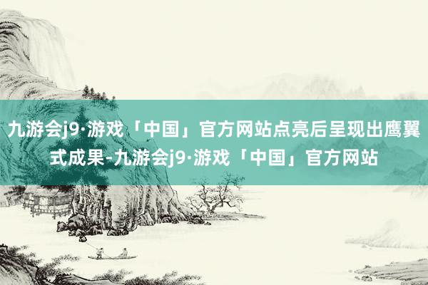 九游会j9·游戏「中国」官方网站点亮后呈现出鹰翼式成果-九游会j9·游戏「中国」官方网站