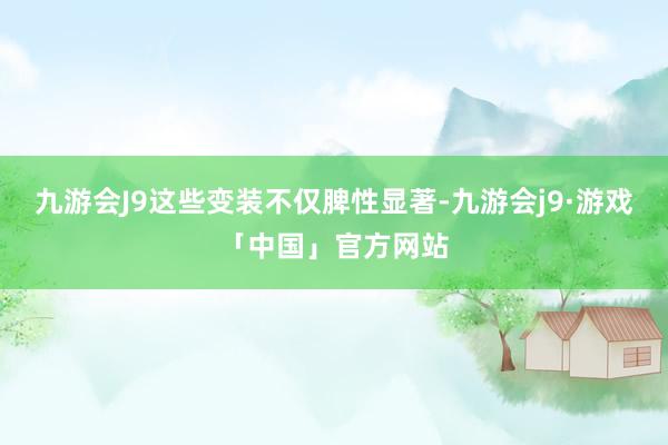 九游会J9这些变装不仅脾性显著-九游会j9·游戏「中国」官方网站