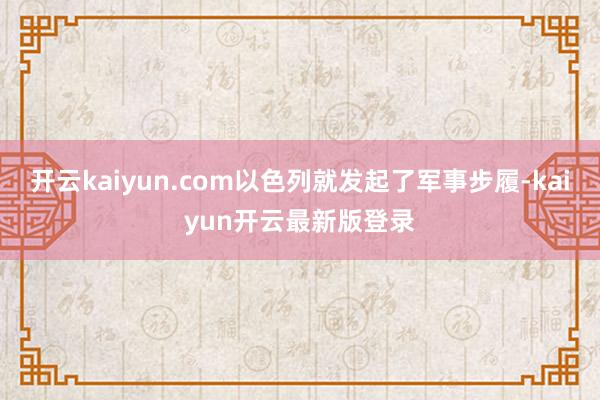 开云kaiyun.com以色列就发起了军事步履-kaiyun开云最新版登录