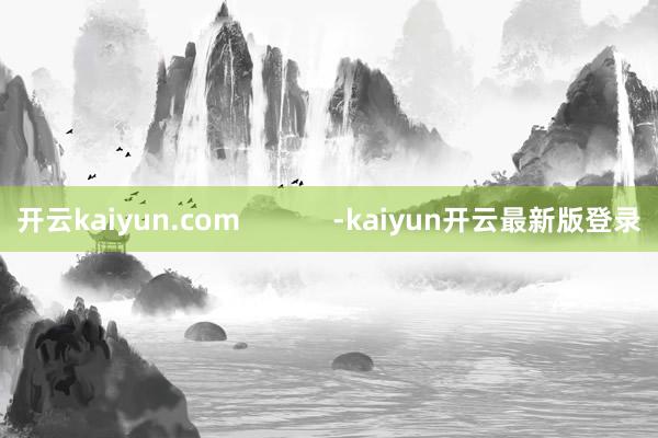 开云kaiyun.com            -kaiyun开云最新版登录